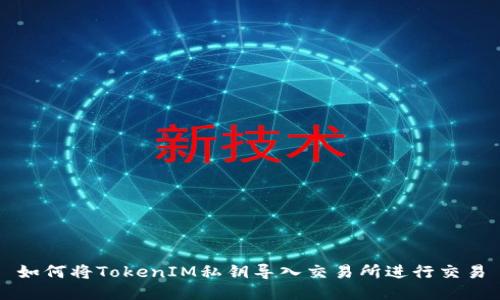 如何将TokenIM私钥导入交易所进行交易