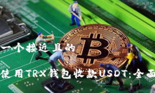 思考一个接近且的

如何使用TRX钱包收款USDT：全面指南