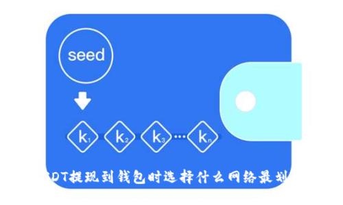 USDT提现到钱包时选择什么网络最划算？
