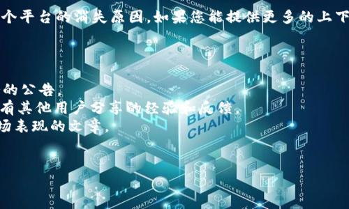 看来您在提到一个特定的项目或平台“tokenimdot”。不过，目前没有详细信息或背景来解释这个平台的消失原因。如果您能提供更多的上下文，例如它是什么类型的服务，消失的具体时间，是否有相关的新闻或公告，我将更好地帮助您。

在此之前，您也可以考虑以下几个方面来进一步了解情况：

1. **官方网站和社交媒体**：检查其官方网站和社交媒体页面，看是否有关于关闭或终止服务的公告。
2. **社区反馈**：在相关论坛或社交平台（如 Reddit、Telegram 等）中查看用户讨论，可能会有其他用户分享的经验和反馈。
3. **新闻报道**：搜索相关新闻，看看是否有关于“tokenimdot”的报导，涉及其运营状况或市场表现的文章。
4. **替代方案**：如果该服务已经消失，您可以考虑寻找替代平台或服务，以满足您的需要。

如果您希望得到更具体的帮助，请提供更详细的信息，我很乐意为您提供进一步的支持！