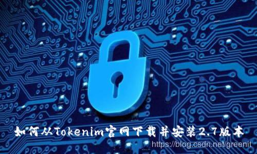 如何从Tokenim官网下载并安装2.7版本