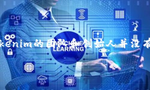 Tokenim是一家致力于区块链技术的公司，提供多种基于区块链的解决方案和服务。虽然我无法提供最新的实时信息，但根据截至2023年的资料，Tokenim的团队和创始人并没有公开很多关于其背景或具体团队成员的信息。Tokenim主要专注于为客户提供去中心化应用（DApps）、智能合约的开发以及区块链内容管理等服务。

如果您有更具体的问题，欢迎提问！