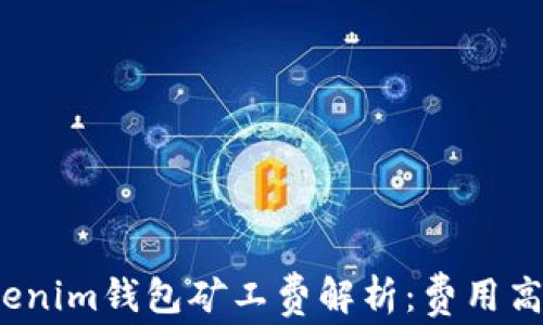 
Tokenim钱包矿工费解析：费用高吗？
