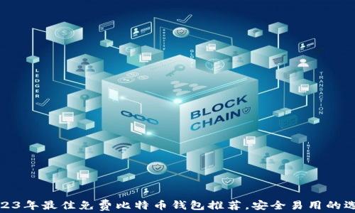 
2023年最佳免费比特币钱包推荐，安全易用的选择