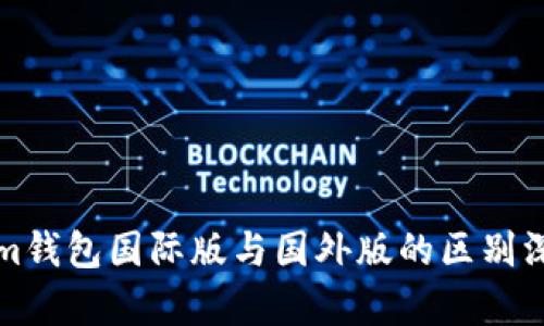 Tokenim钱包国际版与国外版的区别深度解析