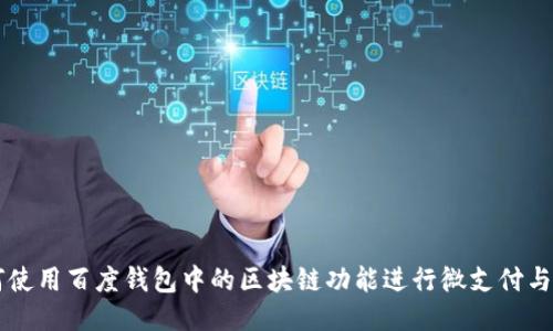 如何使用百度钱包中的区块链功能进行微支付与交易