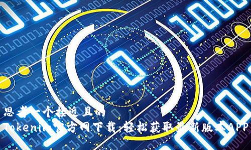 思考一个接近且的  
Tokenim官方网下载：轻松获取最新版本APP