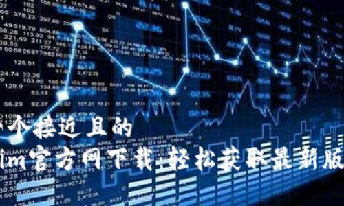 思考一个接近且的  
Tokenim官方网下载：轻松获取最新版本APP