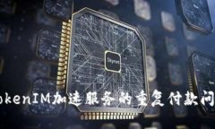 关于TokenIM加速服务的重复付款问题解析