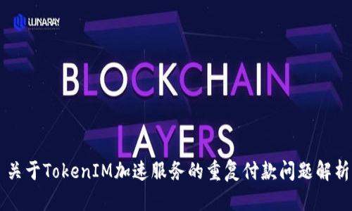 关于TokenIM加速服务的重复付款问题解析