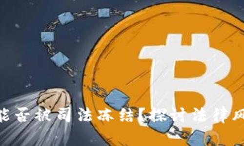 Tokenim能否被司法冻结？探讨法律风险与保障