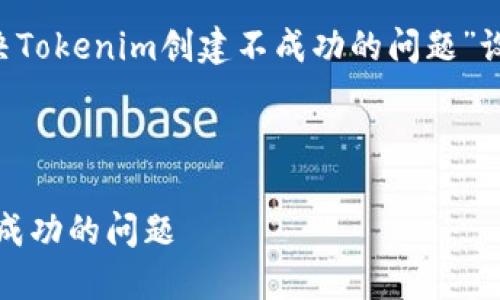 以下是我为主题“如何解决Tokenim创建不成功的问题”设计的、关键词和文章大纲。



如何解决Tokenim创建不成功的问题